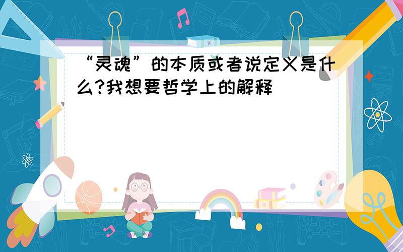 “灵魂”的本质或者说定义是什么?我想要哲学上的解释