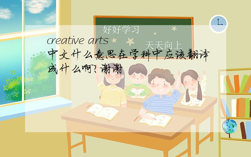 creative arts 中文什么意思在学科中应该翻译成什么啊?谢谢