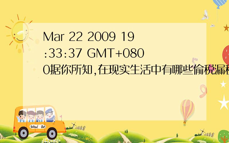 Mar 22 2009 19:33:37 GMT+0800据你所知,在现实生活中有哪些偷税漏税行为?请举例说明