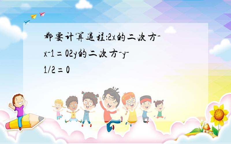 都要计算过程：2x的二次方-x-1=02y的二次方-y-1/2=0