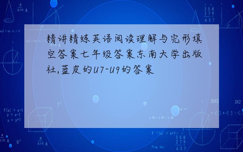 精讲精练英语阅读理解与完形填空答案七年级答案东南大学出版社,蓝皮的U7-U9的答案