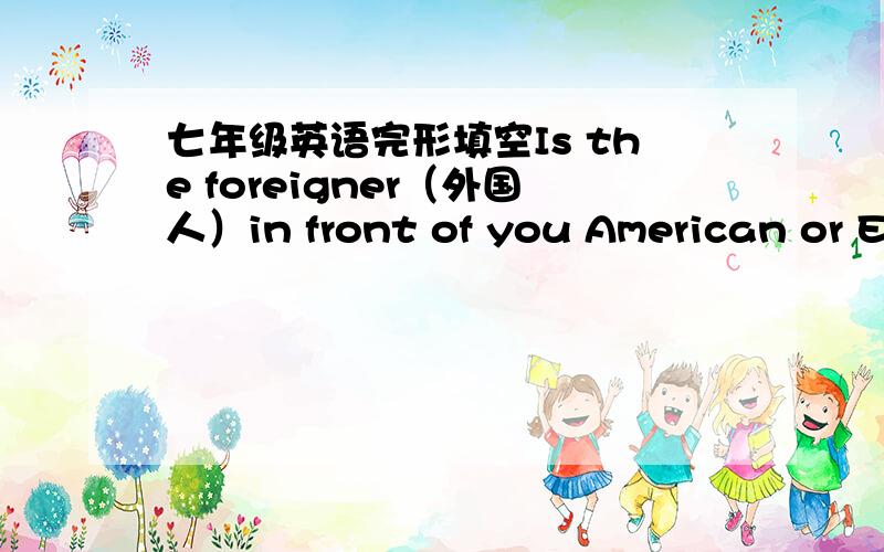 七年级英语完形填空Is the foreigner（外国人）in front of you American or English?It’s hard to .you may say.Not really!Please look at how he his knife and fork when he eats.Mr Green comes from America and Mr Baker is an Englishman.hold