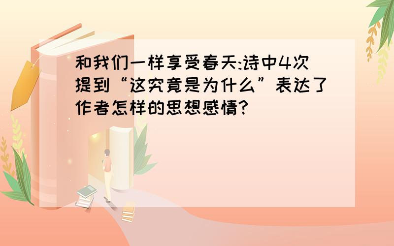 和我们一样享受春天:诗中4次提到“这究竟是为什么”表达了作者怎样的思想感情?