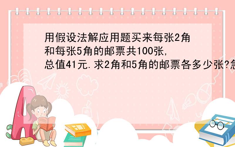 用假设法解应用题买来每张2角和每张5角的邮票共100张,总值41元.求2角和5角的邮票各多少张?急用!记住,用假设法解!