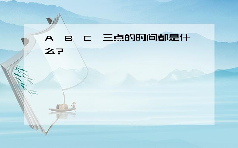 A,B,C,三点的时间都是什么?