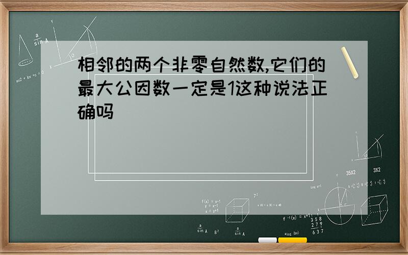 相邻的两个非零自然数,它们的最大公因数一定是1这种说法正确吗