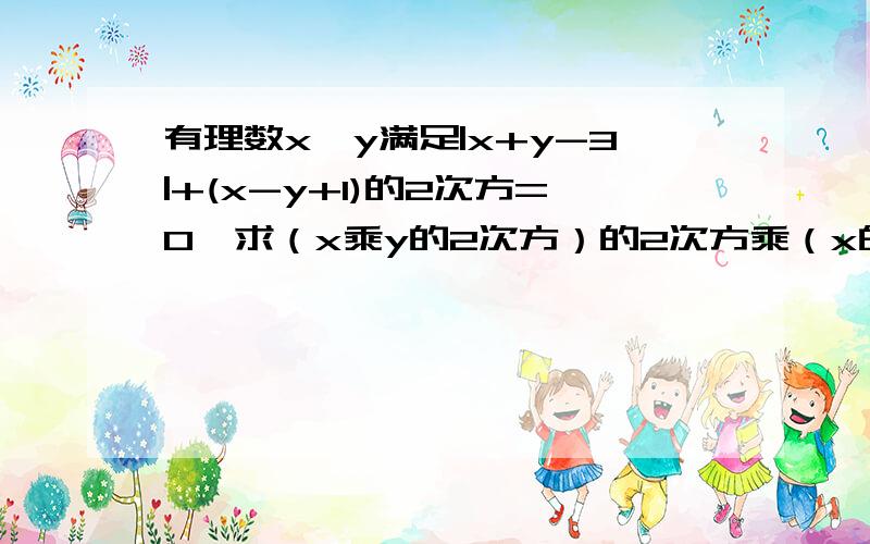 有理数x、y满足|x+y-3|+(x-y+1)的2次方=0,求（x乘y的2次方）的2次方乘（x的2次方乘y的二次方）的2次方的值...