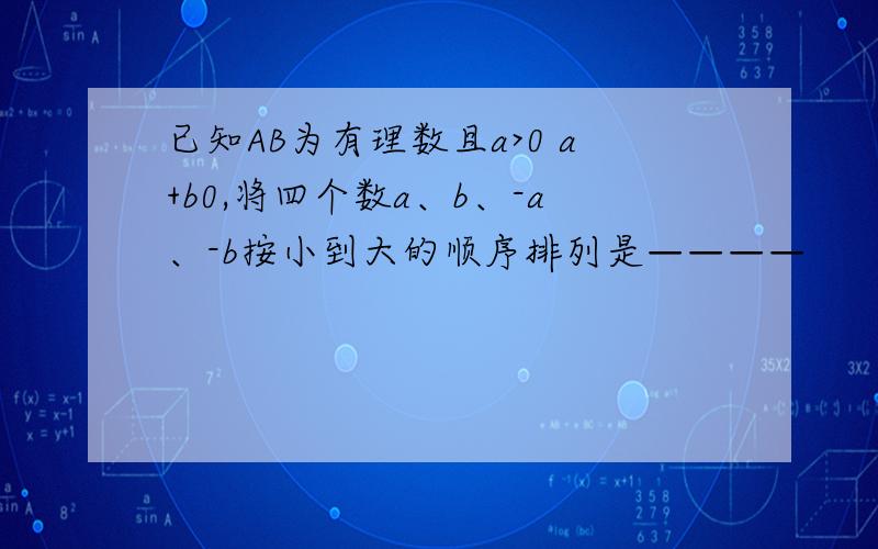 已知AB为有理数且a>0 a+b0,将四个数a、b、-a、-b按小到大的顺序排列是————