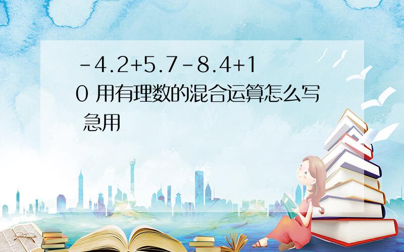 -4.2+5.7-8.4+10 用有理数的混合运算怎么写 急用