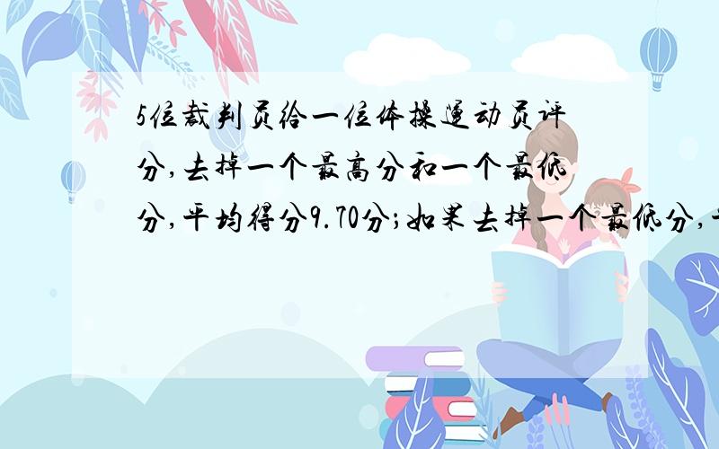 5位裁判员给一位体操运动员评分,去掉一个最高分和一个最低分,平均得分9.70分；如果去掉一个最低分,平均得9.75分；如果去掉一个最高分,平均得分9.66分.如果不去掉最高分和最低分,这位运动