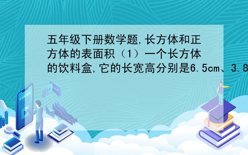 五年级下册数学题,长方体和正方体的表面积（1）一个长方体的饮料盒,它的长宽高分别是6.5cm、3.8cm、10.5cm.如果围着它贴一圈商标纸（上下不贴）,这张商标纸的面积至少是多少平方厘米?（2