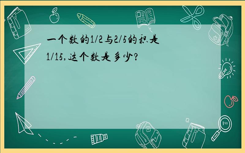 一个数的1/2与2/5的积是1/15,这个数是多少?