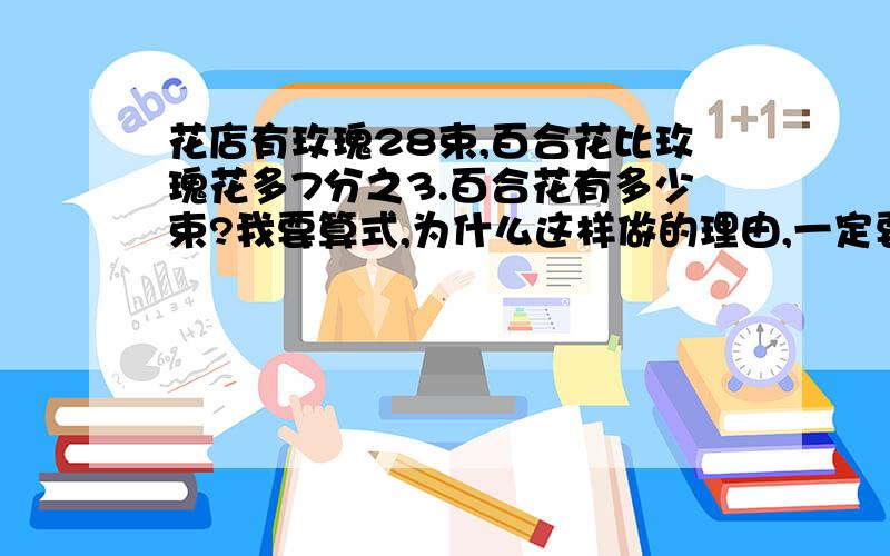 花店有玫瑰28束,百合花比玫瑰花多7分之3.百合花有多少束?我要算式,为什么这样做的理由,一定要对!