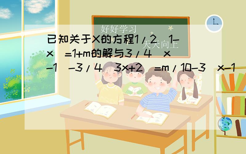 已知关于X的方程1/2(1-x)=1+m的解与3/4(x-1)-3/4(3x+2)=m/10-3(x-1)/2的解互为相反数已知关于X的方程1/2(1-x)=1+m的解与3/4(x-1)-3/4(3x+2)=m/10-3(x-1)/2的解互为相求M的值