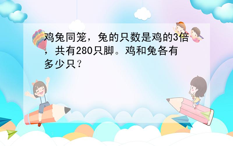 鸡兔同笼，兔的只数是鸡的3倍，共有280只脚。鸡和兔各有多少只？