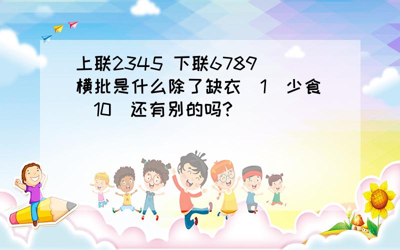 上联2345 下联6789 横批是什么除了缺衣（1）少食（10）还有别的吗?