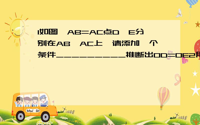 1如图,AB=AC点D、E分别在AB、AC上,请添加一个条件_________推断出OD=OE2用一些简易的工具,根据全等三角形的有关知识,测出旗杆的高吗?