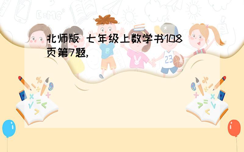 北师版 七年级上数学书108页第7题,