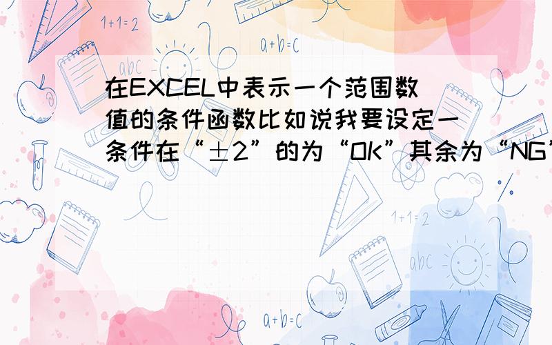 在EXCEL中表示一个范围数值的条件函数比如说我要设定一条件在“±2”的为“OK”其余为“NG”是那一个函数或是应该怎么做