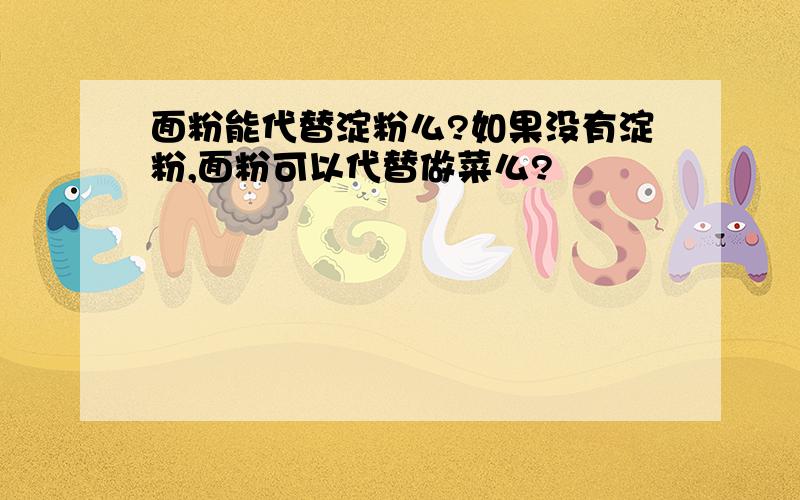 面粉能代替淀粉么?如果没有淀粉,面粉可以代替做菜么?