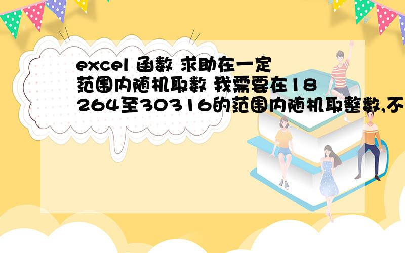 excel 函数 求助在一定范围内随机取数 我需要在18264至30316的范围内随机取整数,不要重复,用round()只能取0-1之间的函数呀,