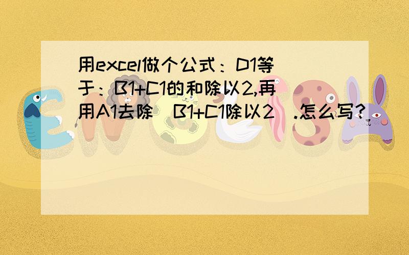 用excel做个公式：D1等于：B1+C1的和除以2,再用A1去除（B1+C1除以2）.怎么写?