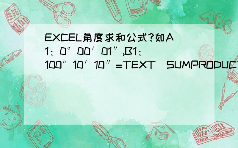 EXCEL角度求和公式?如A1：0°00′01″,B1：100°10′10″=TEXT(SUMPRODUCT(SUBSTITUTE(SUBSTITUTE(SUBSTITUTE(A1:B1,