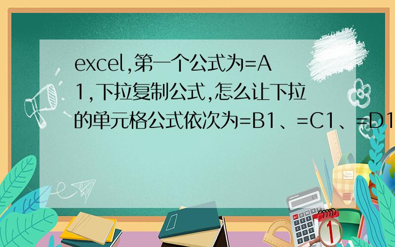 excel,第一个公式为=A1,下拉复制公式,怎么让下拉的单元格公式依次为=B1、=C1、=D1...我的是2010版本.