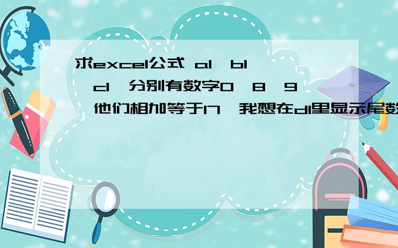 求excel公式 a1,b1,c1,分别有数字0,8,9,他们相加等于17,我想在d1里显示尾数7,请教这个公式怎么写