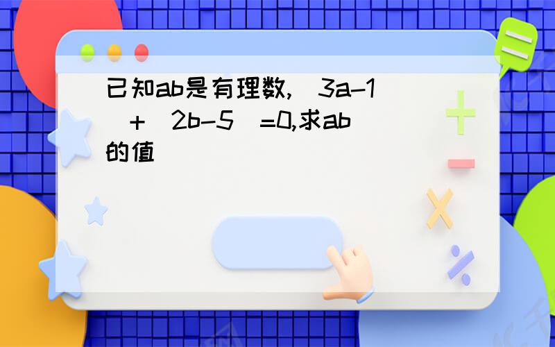 已知ab是有理数,|3a-1|+|2b-5|=0,求ab的值