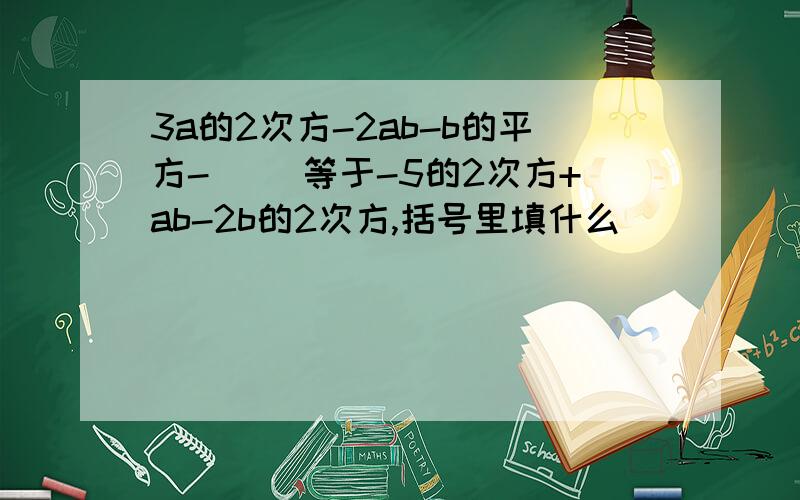 3a的2次方-2ab-b的平方-（ ）等于-5的2次方+ab-2b的2次方,括号里填什么