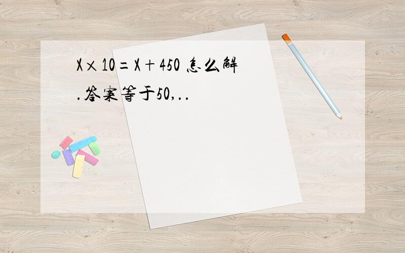 X×10=X+450 怎么解.答案等于50,..