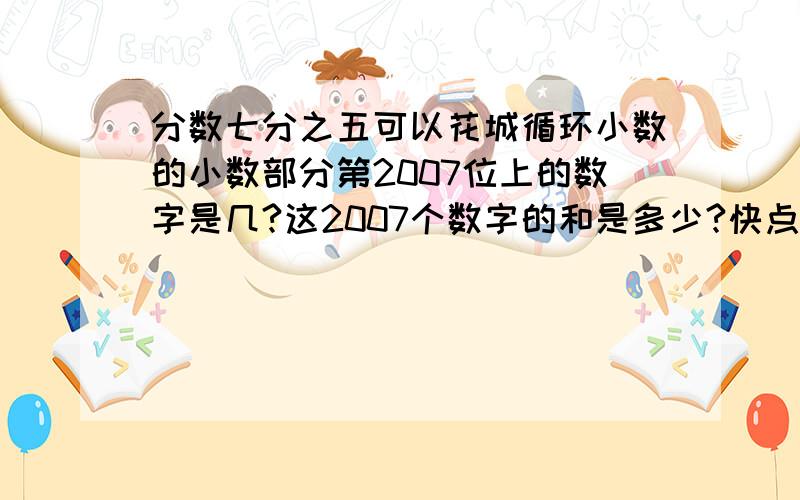 分数七分之五可以花城循环小数的小数部分第2007位上的数字是几?这2007个数字的和是多少?快点啊