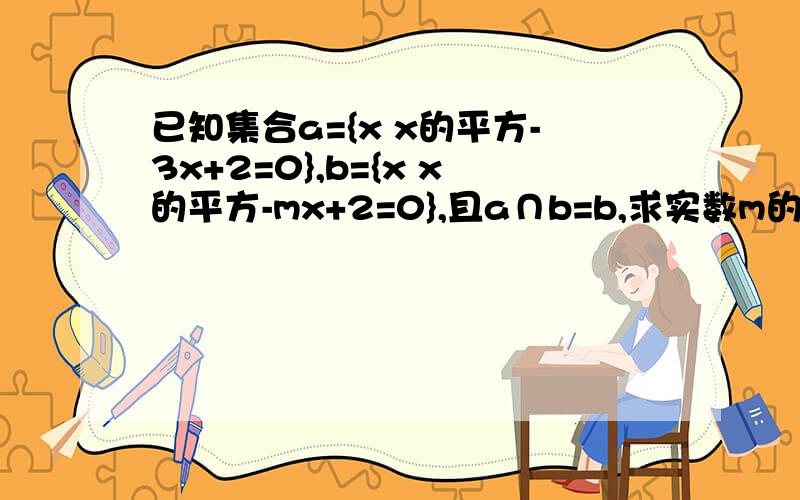 已知集合a={x x的平方-3x+2=0},b={x x的平方-mx+2=0},且a∩b=b,求实数m的取值范围.希望能告诉我为什么.