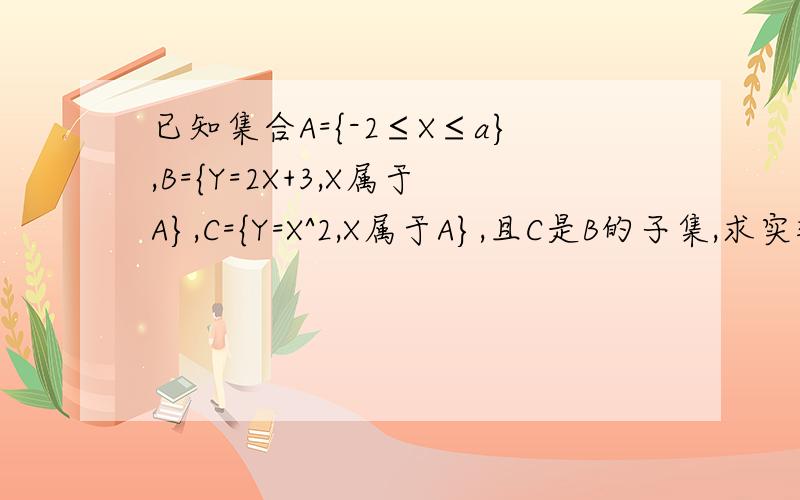 已知集合A={-2≤X≤a},B={Y=2X+3,X属于A},C={Y=X^2,X属于A},且C是B的子集,求实数a的取值范围.