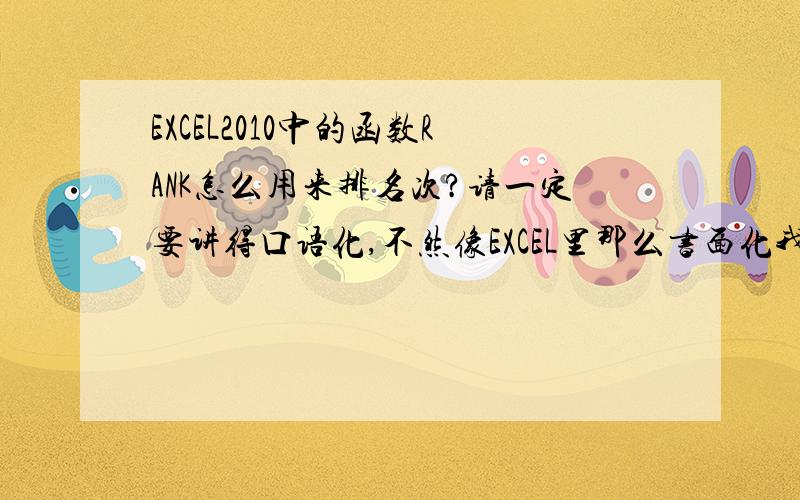 EXCEL2010中的函数RANK怎么用来排名次?请一定要讲得口语化,不然像EXCEL里那么书面化我看不懂!