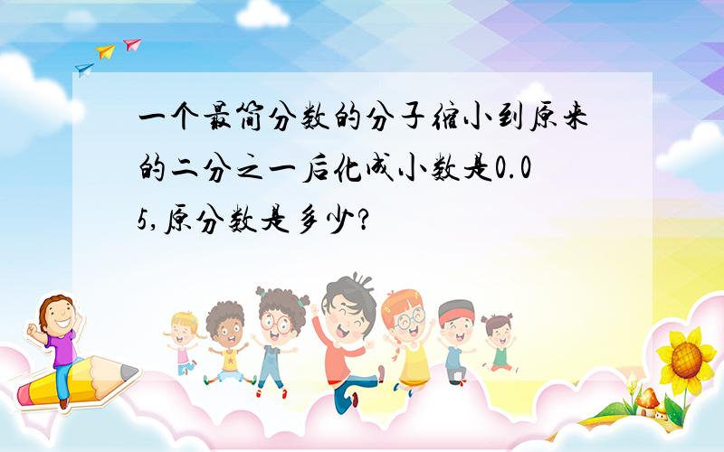 一个最简分数的分子缩小到原来的二分之一后化成小数是0.05,原分数是多少?