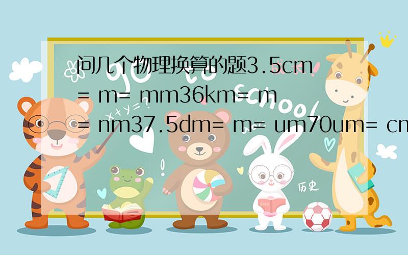 问几个物理换算的题3.5cm= m= mm36km= m= nm37.5dm= m= um70um= cm= mm1.3h= min4h24min= h900s= min= ms0.15s= ms= us要用科学计数法啊...