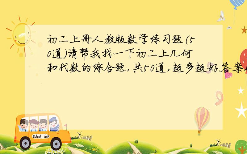 初二上册人教版数学练习题（50道）请帮我找一下初二上几何和代数的综合题,共50道,越多越好.答案也附上了!