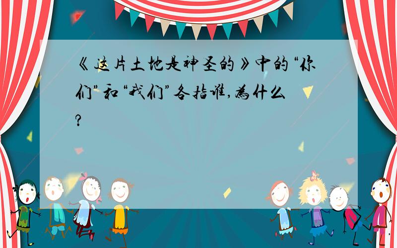 《这片土地是神圣的》中的“你们”和“我们”各指谁,为什么?