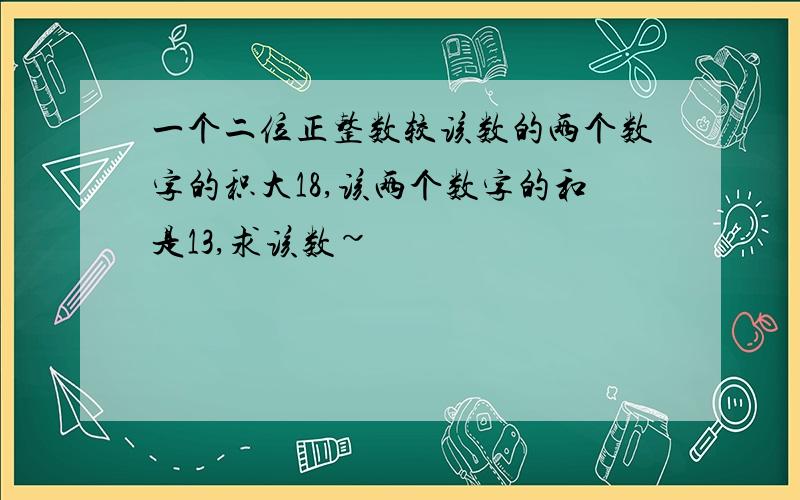 一个二位正整数较该数的两个数字的积大18,该两个数字的和是13,求该数~