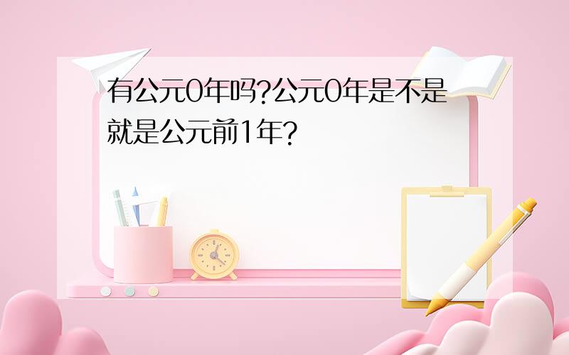 有公元0年吗?公元0年是不是就是公元前1年?