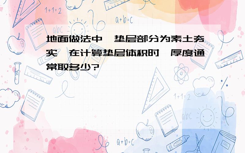 地面做法中,垫层部分为素土夯实,在计算垫层体积时,厚度通常取多少?