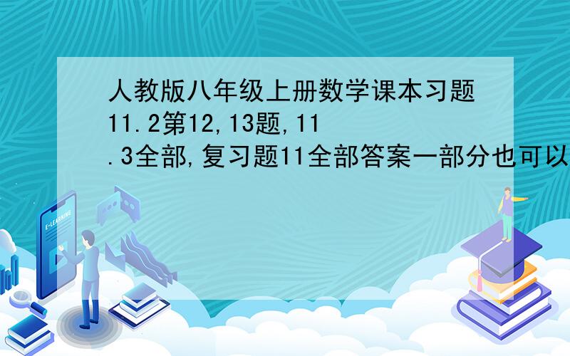 人教版八年级上册数学课本习题11.2第12,13题,11.3全部,复习题11全部答案一部分也可以的，