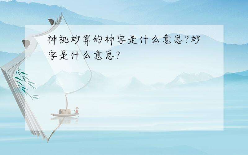 神机妙算的神字是什么意思?妙字是什么意思?