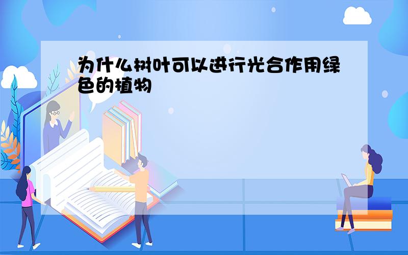 为什么树叶可以进行光合作用绿色的植物