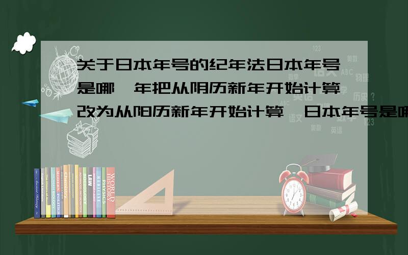 关于日本年号的纪年法日本年号是哪一年把从阴历新年开始计算改为从阳历新年开始计算,日本年号是哪一年把用汉字数字纪年改为用阿拉伯数字纪年?例：古时：“宽永二年”,现在：“昭和5