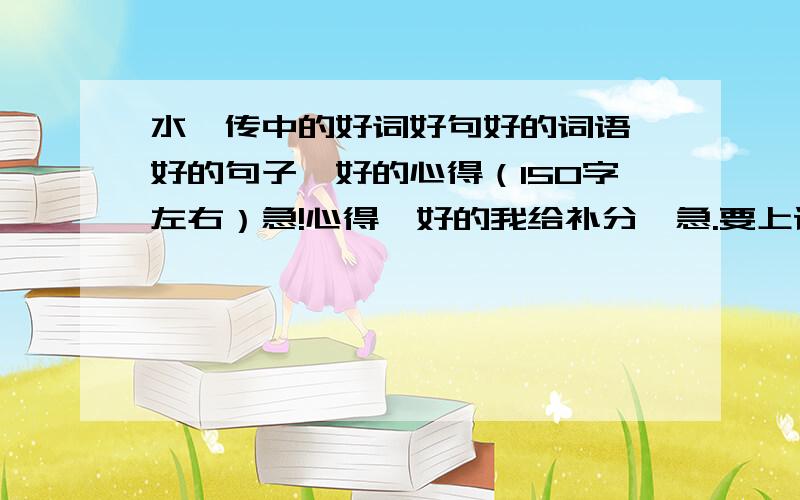 水浒传中的好词好句好的词语,好的句子,好的心得（150字左右）急!心得,好的我给补分,急.要上课了,