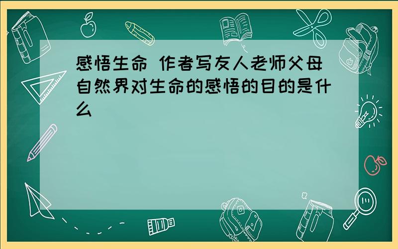 感悟生命 作者写友人老师父母自然界对生命的感悟的目的是什么