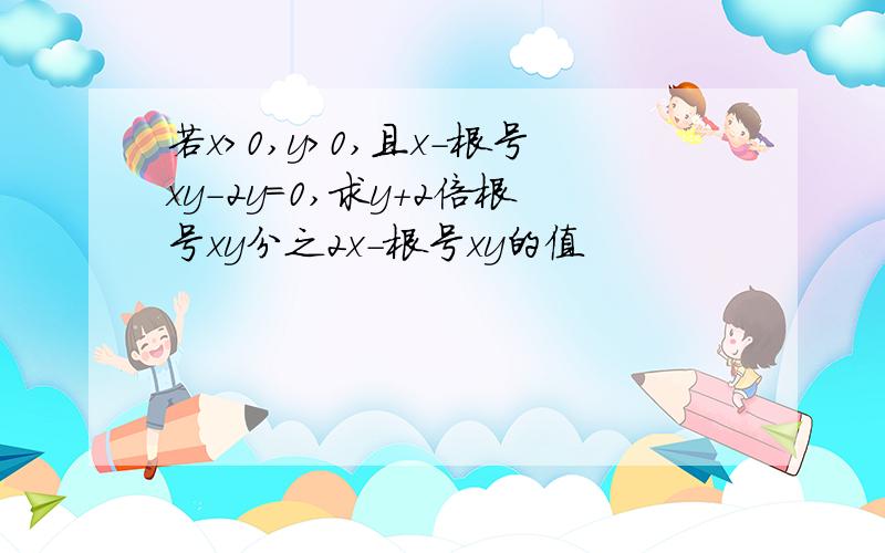 若x>0,y>0,且x-根号xy-2y=0,求y+2倍根号xy分之2x-根号xy的值